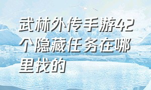 武林外传手游42个隐藏任务在哪里找的