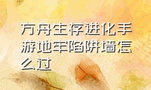 方舟生存进化手游地牢陷阱墙怎么过