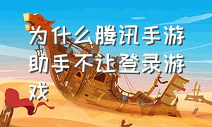 为什么腾讯手游助手不让登录游戏