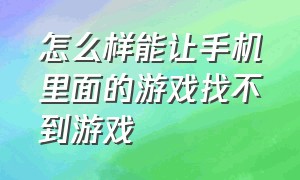 怎么样能让手机里面的游戏找不到游戏