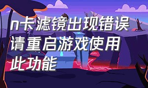 n卡滤镜出现错误请重启游戏使用此功能