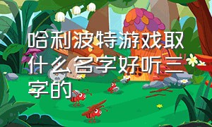 哈利波特游戏取什么名字好听三字的