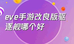 eve手游改良版驱逐舰哪个好