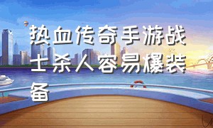 热血传奇手游战士杀人容易爆装备