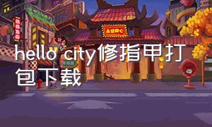 hello city修指甲打包下载