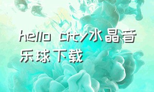 hello city水晶音乐球下载