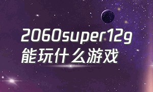 2060super12g能玩什么游戏