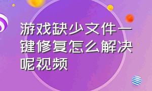 游戏缺少文件一键修复怎么解决呢视频