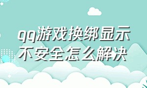 qq游戏换绑显示不安全怎么解决