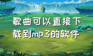 歌曲可以直接下载到mp3的软件