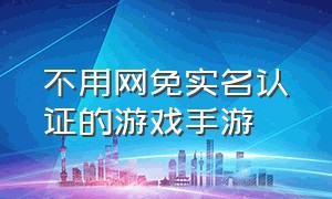 不用网免实名认证的游戏手游