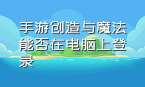 手游创造与魔法能否在电脑上登录