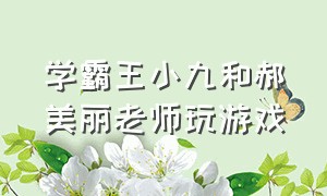 学霸王小九和郝美丽老师玩游戏