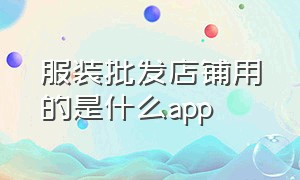 服装批发店铺用的是什么app