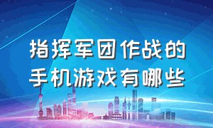 指挥军团作战的手机游戏有哪些