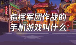 指挥军团作战的手机游戏叫什么