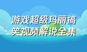 游戏超级玛丽搞笑视频解说全集