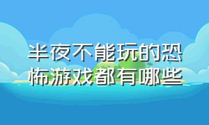 半夜不能玩的恐怖游戏都有哪些