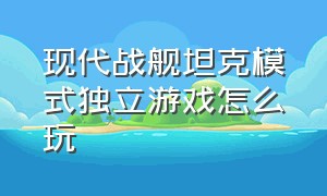 现代战舰坦克模式独立游戏怎么玩