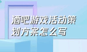 酒吧游戏活动策划方案怎么写