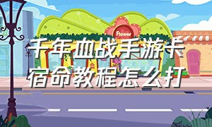 千年血战手游卡宿命教程怎么打