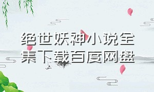 绝世妖神小说全集下载百度网盘