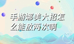 手游娜美大招怎么能放两次啊