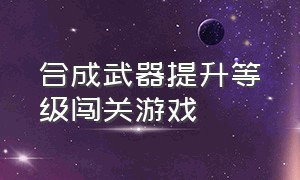 合成武器提升等级闯关游戏