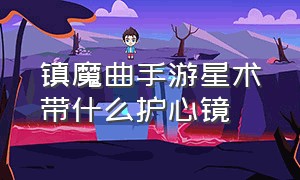 镇魔曲手游星术带什么护心镜