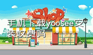 手机下载yoosee安装收费吗