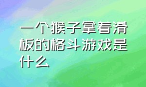 一个猴子拿着滑板的格斗游戏是什么