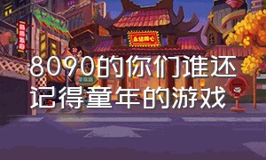 8090的你们谁还记得童年的游戏