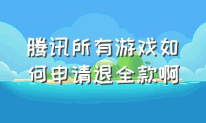 腾讯所有游戏如何申请退全款啊