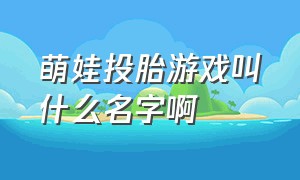 萌娃投胎游戏叫什么名字啊