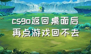 csgo返回桌面后再点游戏回不去