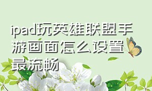 ipad玩英雄联盟手游画面怎么设置最流畅