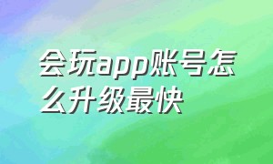 会玩app账号怎么升级最快