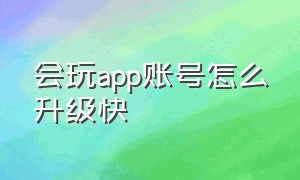 会玩app账号怎么升级快