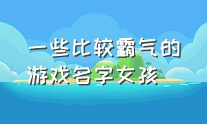 一些比较霸气的游戏名字女孩