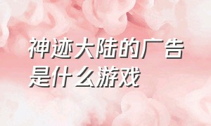 神迹大陆的广告是什么游戏