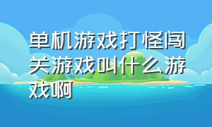 单机游戏打怪闯关游戏叫什么游戏啊