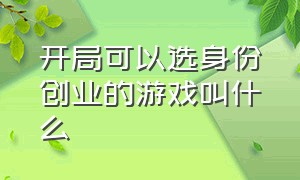 开局可以选身份创业的游戏叫什么