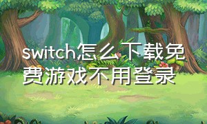 switch怎么下载免费游戏不用登录