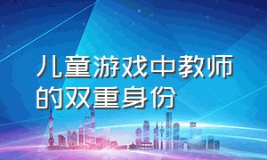 儿童游戏中教师的双重身份