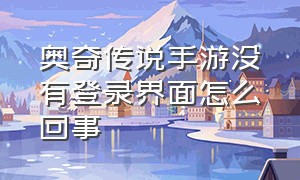 奥奇传说手游没有登录界面怎么回事