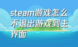 steam游戏怎么不退出游戏到主界面