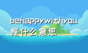 behappywithyou是什么意思