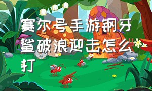 赛尔号手游钢牙鲨破浪迎击怎么打