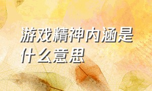 游戏精神内涵是什么意思