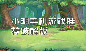 小明手机游戏推荐破解版